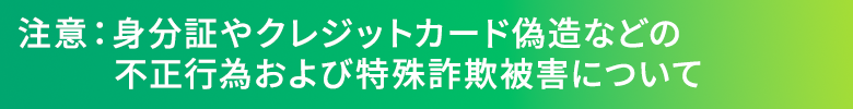 注意：特殊詐欺被害や身分証やクレジットカード偽造などの不正行為について